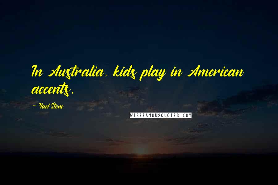 Yael Stone Quotes: In Australia, kids play in American accents.