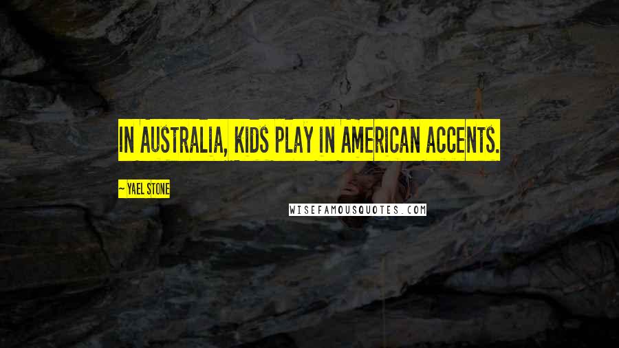 Yael Stone Quotes: In Australia, kids play in American accents.