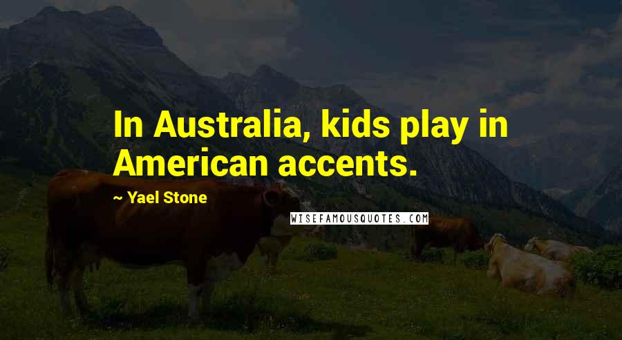 Yael Stone Quotes: In Australia, kids play in American accents.