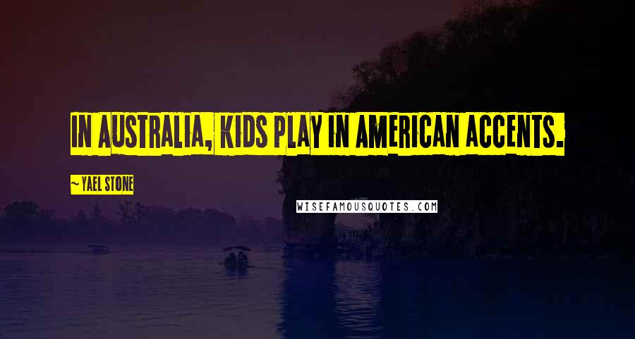Yael Stone Quotes: In Australia, kids play in American accents.