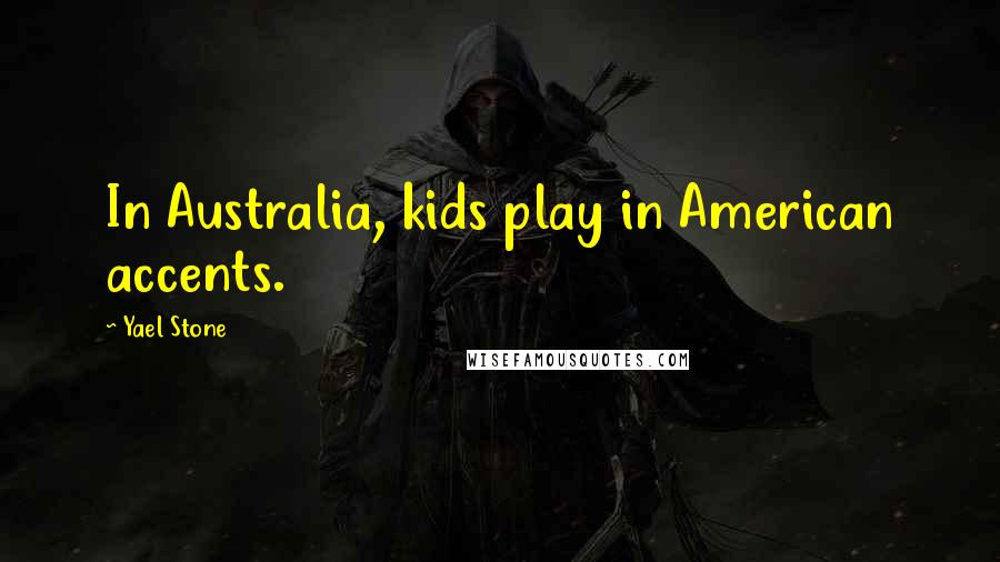 Yael Stone Quotes: In Australia, kids play in American accents.