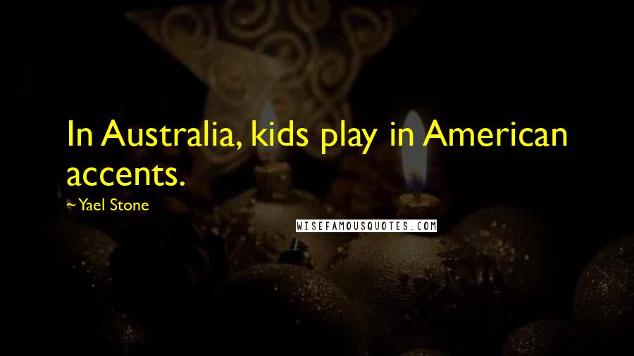 Yael Stone Quotes: In Australia, kids play in American accents.