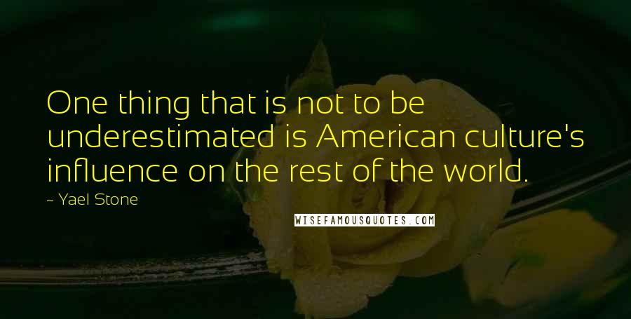 Yael Stone Quotes: One thing that is not to be underestimated is American culture's influence on the rest of the world.