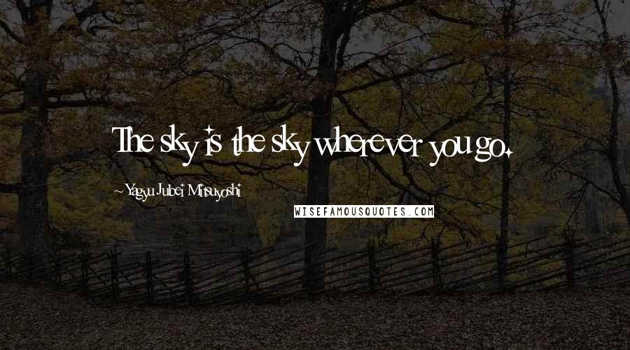 Yagyu Jubei Mitsuyoshi Quotes: The sky is the sky wherever you go.