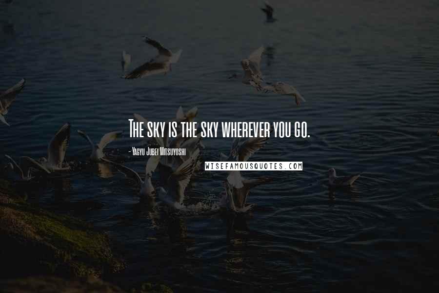 Yagyu Jubei Mitsuyoshi Quotes: The sky is the sky wherever you go.