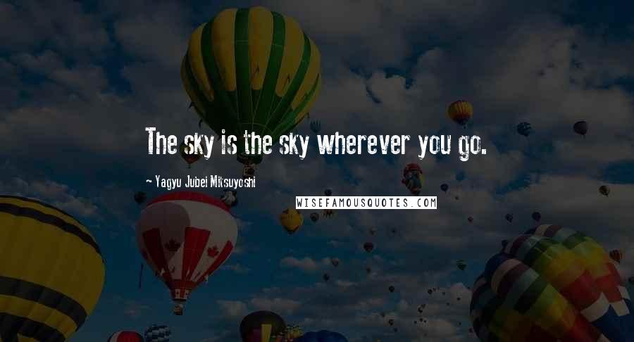 Yagyu Jubei Mitsuyoshi Quotes: The sky is the sky wherever you go.