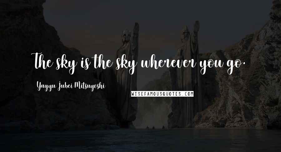 Yagyu Jubei Mitsuyoshi Quotes: The sky is the sky wherever you go.