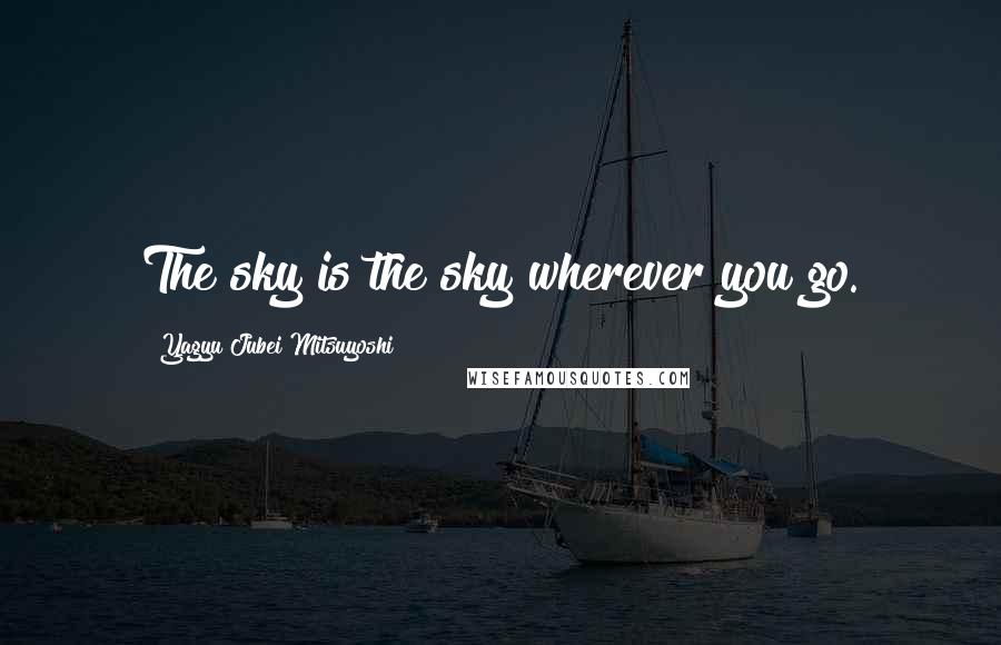 Yagyu Jubei Mitsuyoshi Quotes: The sky is the sky wherever you go.