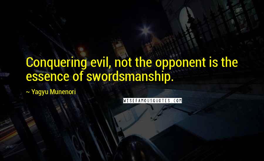 Yagyu Munenori Quotes: Conquering evil, not the opponent is the essence of swordsmanship.