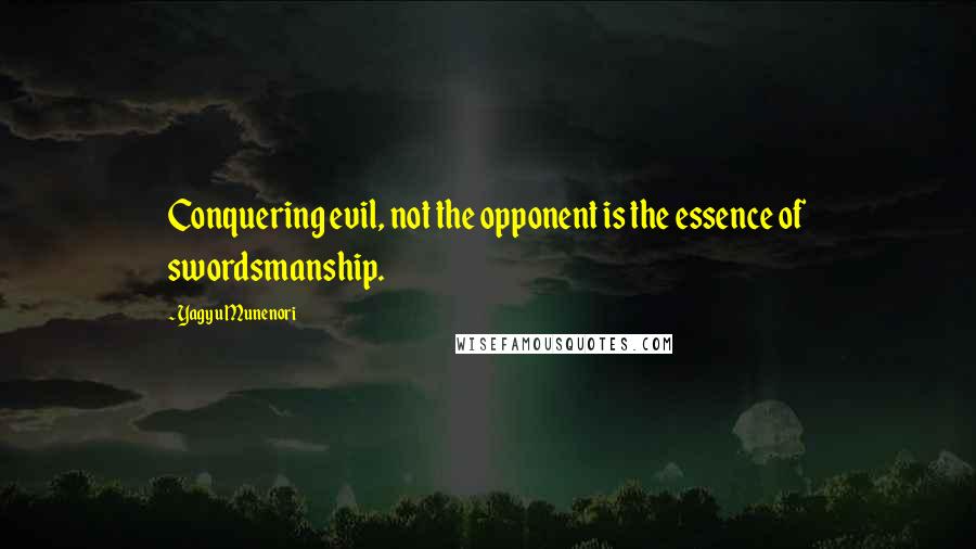 Yagyu Munenori Quotes: Conquering evil, not the opponent is the essence of swordsmanship.