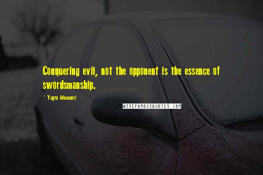 Yagyu Munenori Quotes: Conquering evil, not the opponent is the essence of swordsmanship.