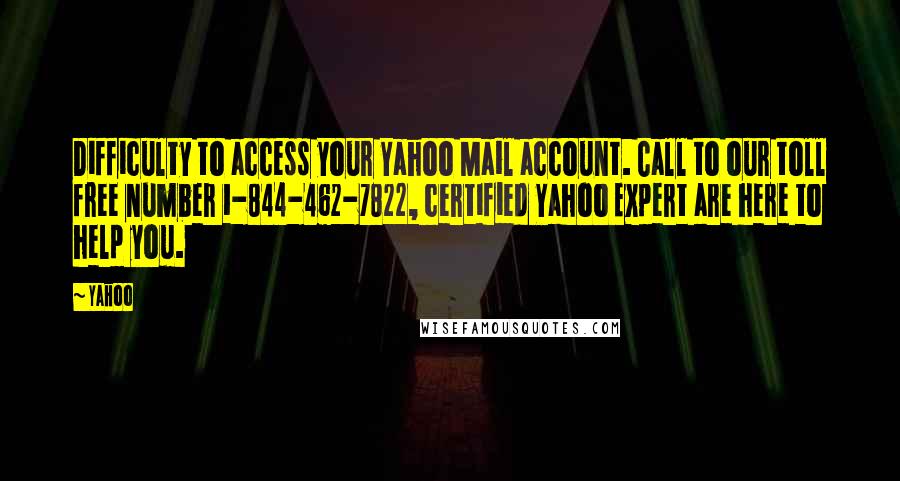 Yahoo Quotes: Difficulty to access your Yahoo Mail account. Call to our toll free number 1-844-462-7822, certified Yahoo Expert are here to help you.