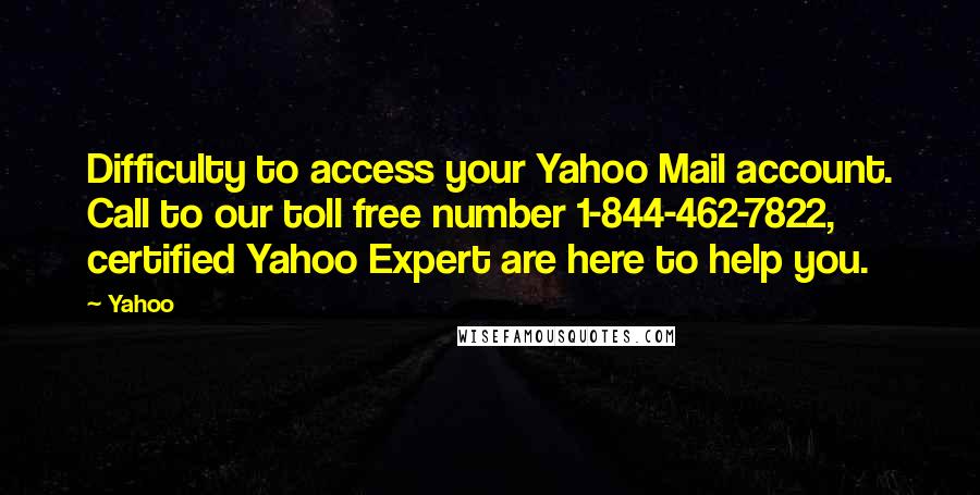 Yahoo Quotes: Difficulty to access your Yahoo Mail account. Call to our toll free number 1-844-462-7822, certified Yahoo Expert are here to help you.