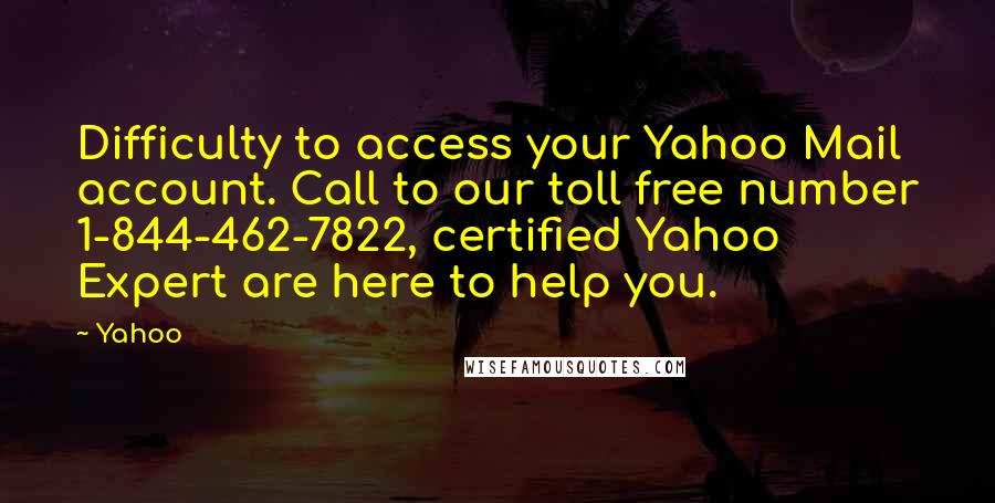 Yahoo Quotes: Difficulty to access your Yahoo Mail account. Call to our toll free number 1-844-462-7822, certified Yahoo Expert are here to help you.