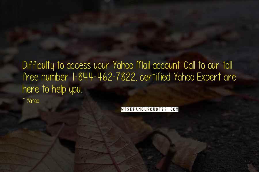 Yahoo Quotes: Difficulty to access your Yahoo Mail account. Call to our toll free number 1-844-462-7822, certified Yahoo Expert are here to help you.