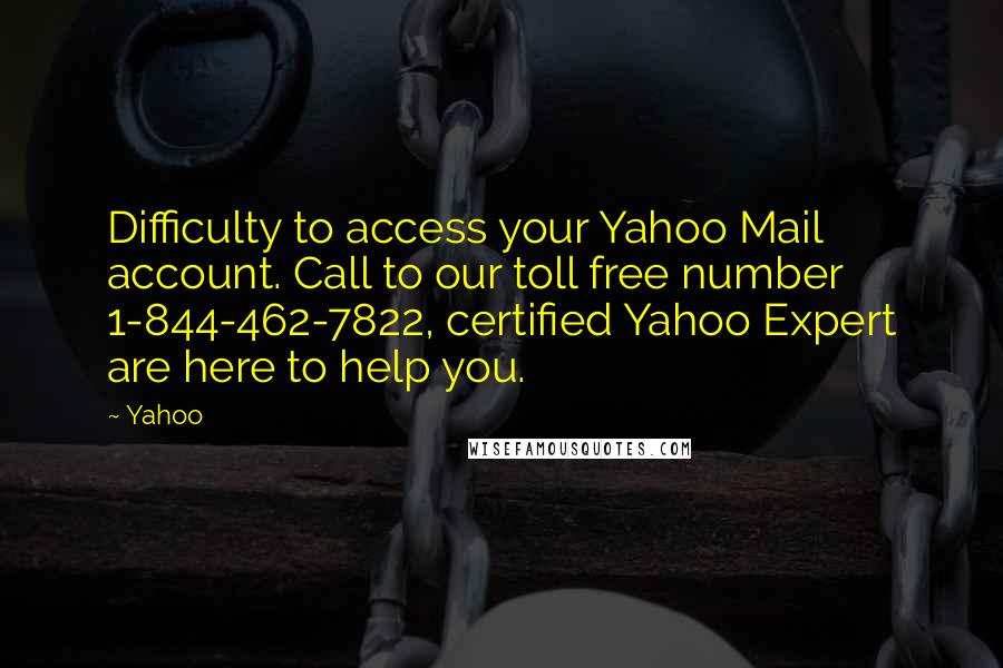 Yahoo Quotes: Difficulty to access your Yahoo Mail account. Call to our toll free number 1-844-462-7822, certified Yahoo Expert are here to help you.
