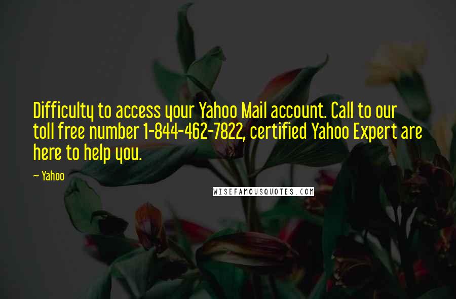 Yahoo Quotes: Difficulty to access your Yahoo Mail account. Call to our toll free number 1-844-462-7822, certified Yahoo Expert are here to help you.