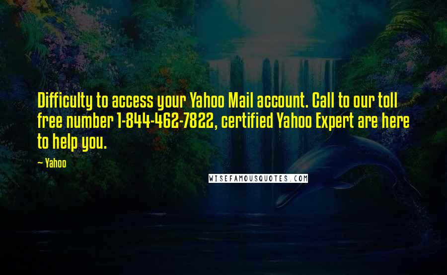 Yahoo Quotes: Difficulty to access your Yahoo Mail account. Call to our toll free number 1-844-462-7822, certified Yahoo Expert are here to help you.