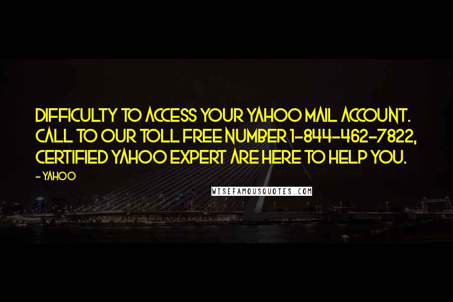 Yahoo Quotes: Difficulty to access your Yahoo Mail account. Call to our toll free number 1-844-462-7822, certified Yahoo Expert are here to help you.