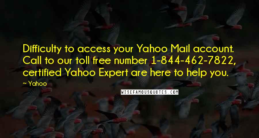 Yahoo Quotes: Difficulty to access your Yahoo Mail account. Call to our toll free number 1-844-462-7822, certified Yahoo Expert are here to help you.