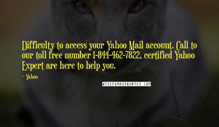 Yahoo Quotes: Difficulty to access your Yahoo Mail account. Call to our toll free number 1-844-462-7822, certified Yahoo Expert are here to help you.