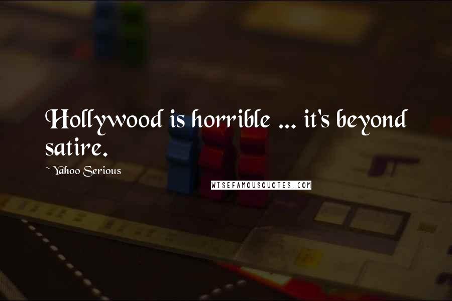 Yahoo Serious Quotes: Hollywood is horrible ... it's beyond satire.