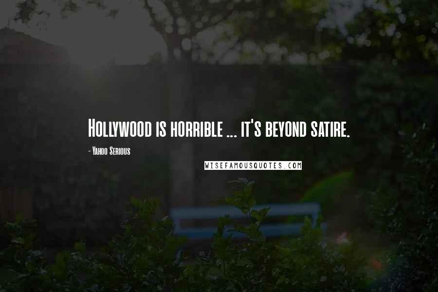 Yahoo Serious Quotes: Hollywood is horrible ... it's beyond satire.