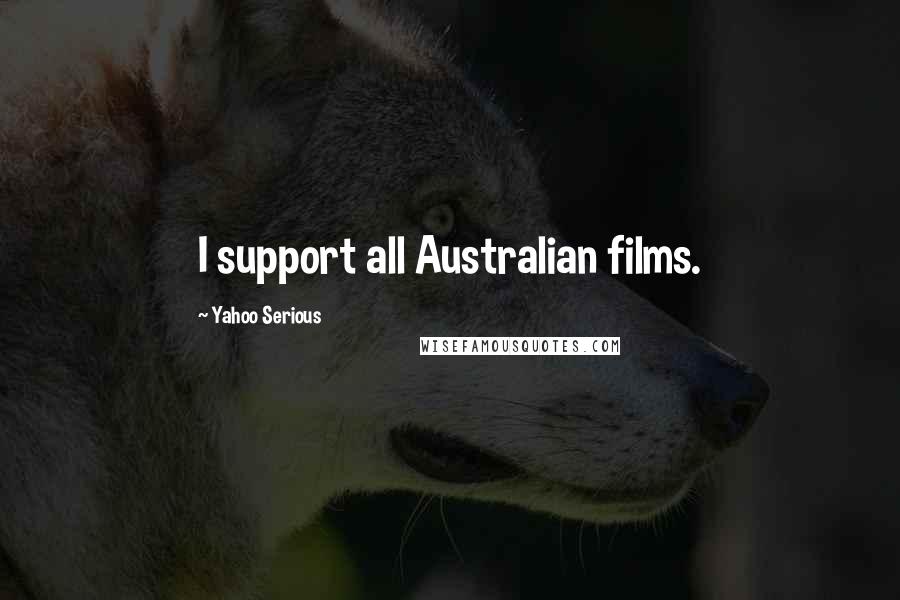 Yahoo Serious Quotes: I support all Australian films.