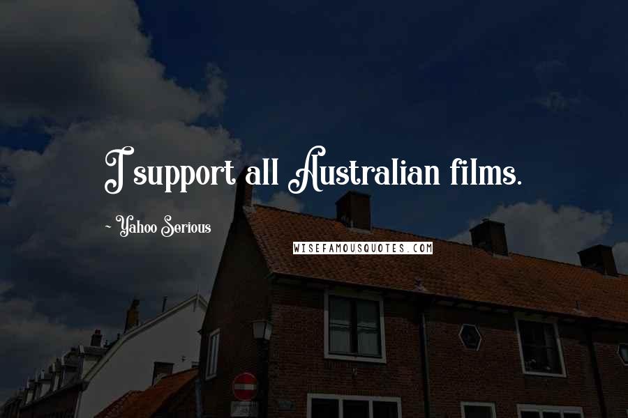 Yahoo Serious Quotes: I support all Australian films.