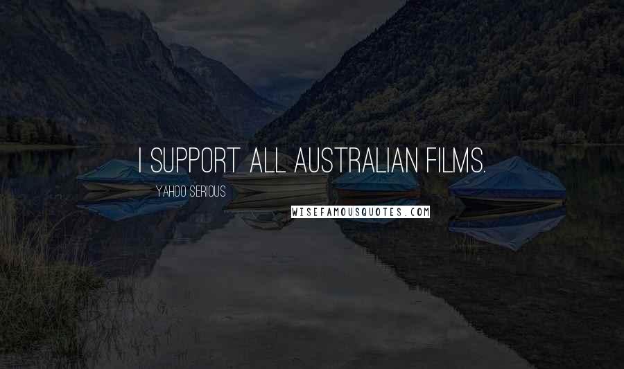 Yahoo Serious Quotes: I support all Australian films.