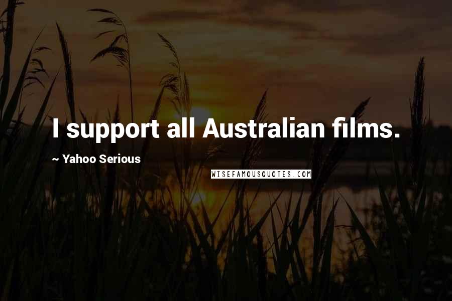 Yahoo Serious Quotes: I support all Australian films.