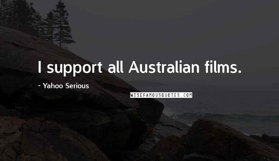 Yahoo Serious Quotes: I support all Australian films.