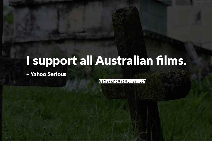 Yahoo Serious Quotes: I support all Australian films.