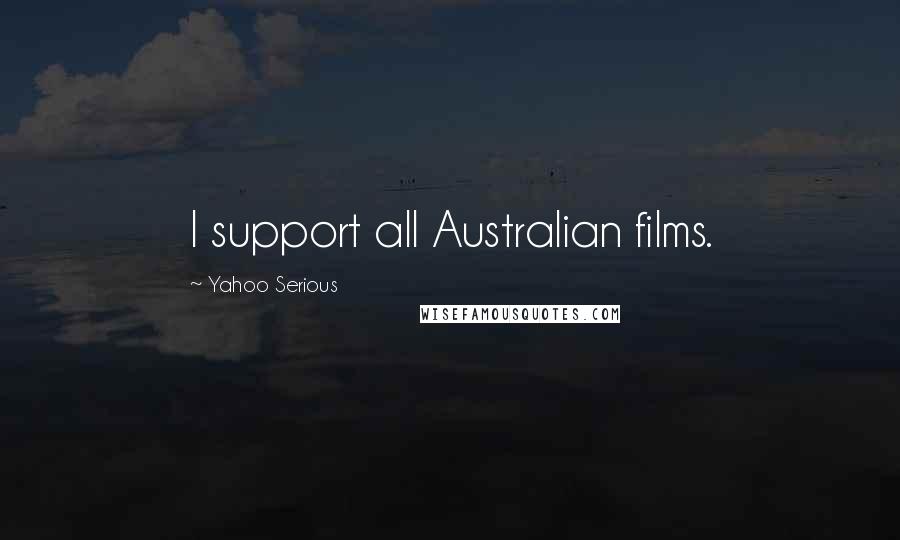 Yahoo Serious Quotes: I support all Australian films.