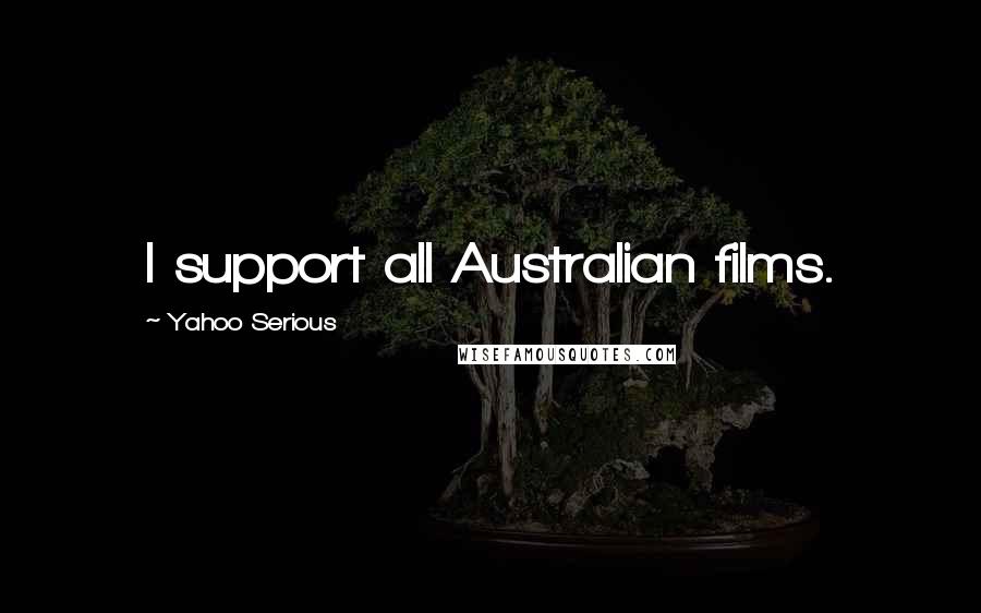 Yahoo Serious Quotes: I support all Australian films.