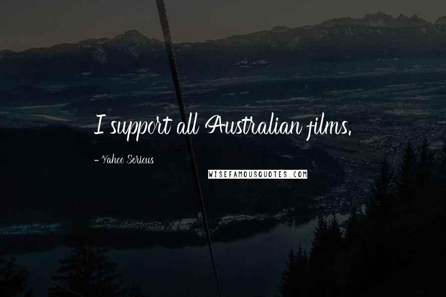 Yahoo Serious Quotes: I support all Australian films.