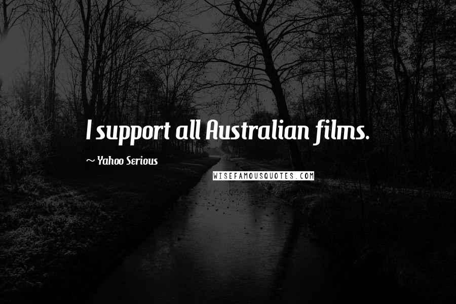 Yahoo Serious Quotes: I support all Australian films.