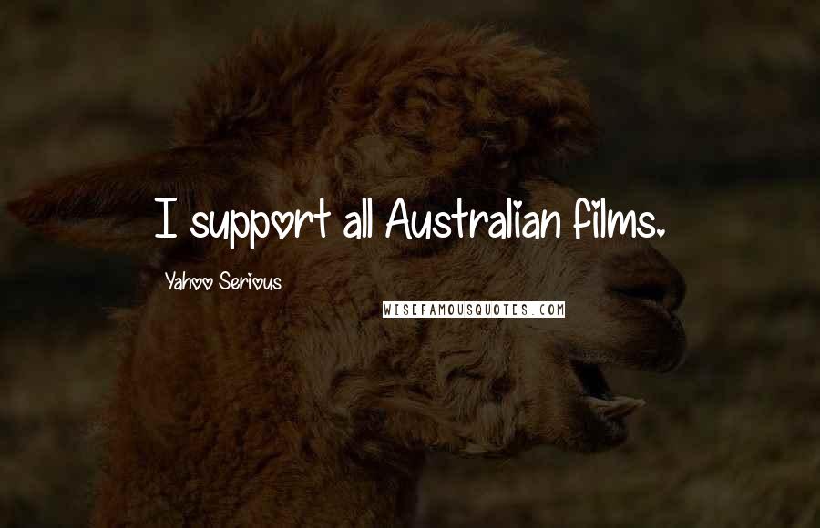 Yahoo Serious Quotes: I support all Australian films.