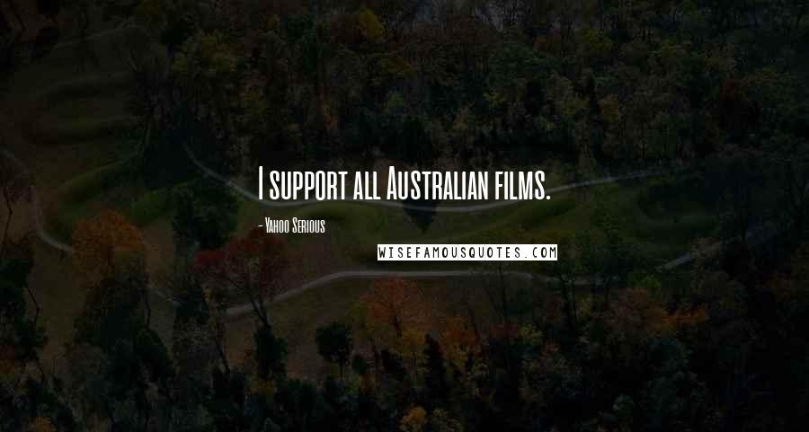 Yahoo Serious Quotes: I support all Australian films.