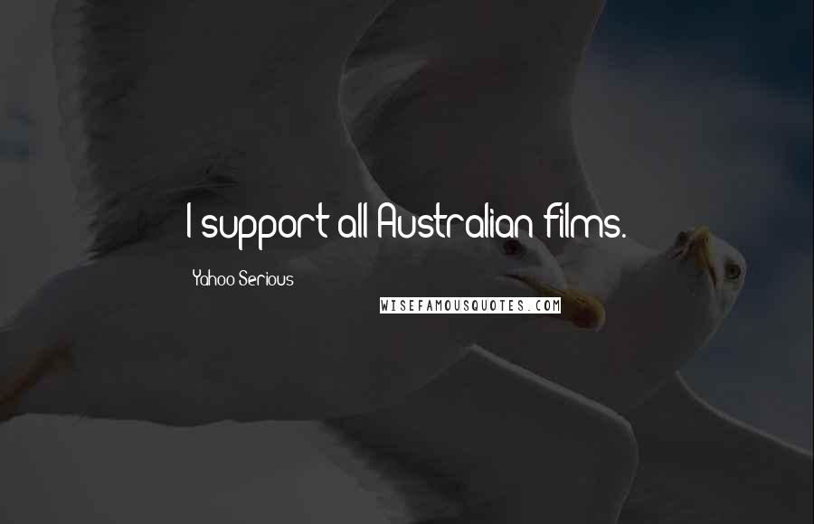 Yahoo Serious Quotes: I support all Australian films.