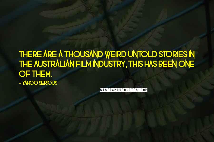 Yahoo Serious Quotes: There are a thousand weird untold stories in the Australian film industry, this has been one of them.