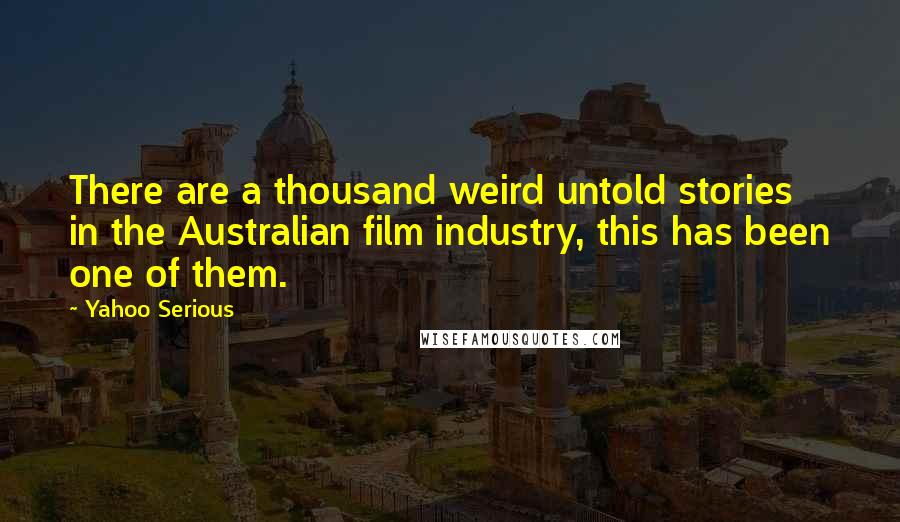Yahoo Serious Quotes: There are a thousand weird untold stories in the Australian film industry, this has been one of them.