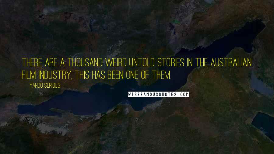 Yahoo Serious Quotes: There are a thousand weird untold stories in the Australian film industry, this has been one of them.