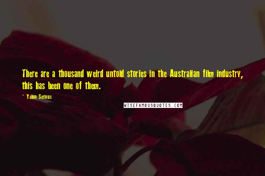 Yahoo Serious Quotes: There are a thousand weird untold stories in the Australian film industry, this has been one of them.