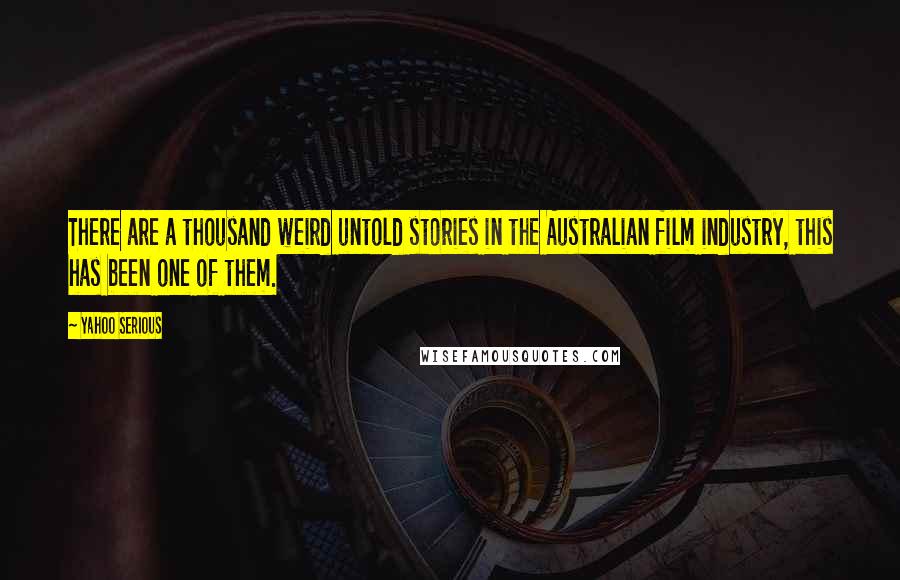 Yahoo Serious Quotes: There are a thousand weird untold stories in the Australian film industry, this has been one of them.