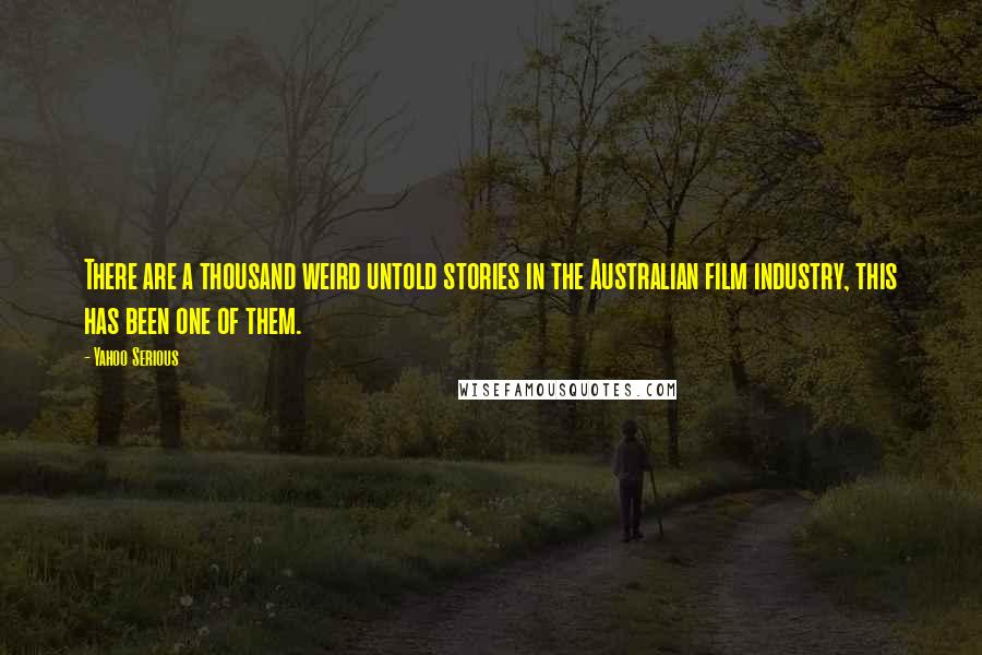 Yahoo Serious Quotes: There are a thousand weird untold stories in the Australian film industry, this has been one of them.