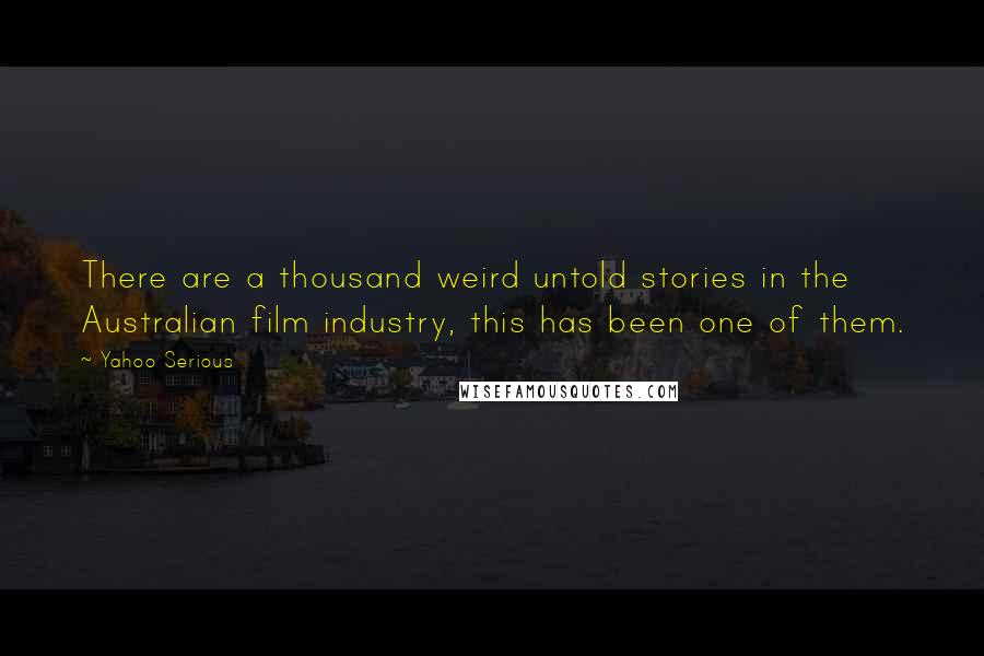 Yahoo Serious Quotes: There are a thousand weird untold stories in the Australian film industry, this has been one of them.
