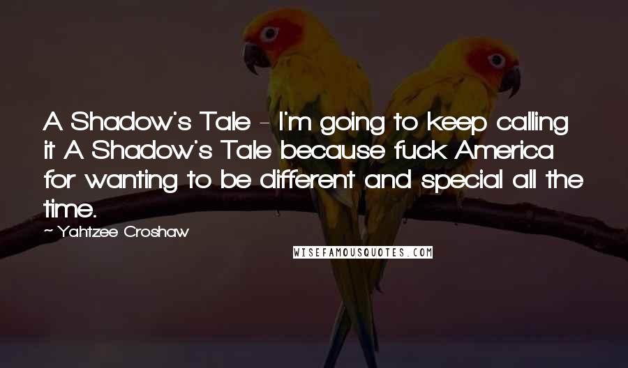 Yahtzee Croshaw Quotes: A Shadow's Tale - I'm going to keep calling it A Shadow's Tale because fuck America for wanting to be different and special all the time.