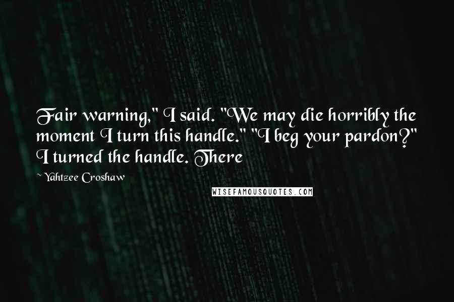 Yahtzee Croshaw Quotes: Fair warning," I said. "We may die horribly the moment I turn this handle." "I beg your pardon?" I turned the handle. There