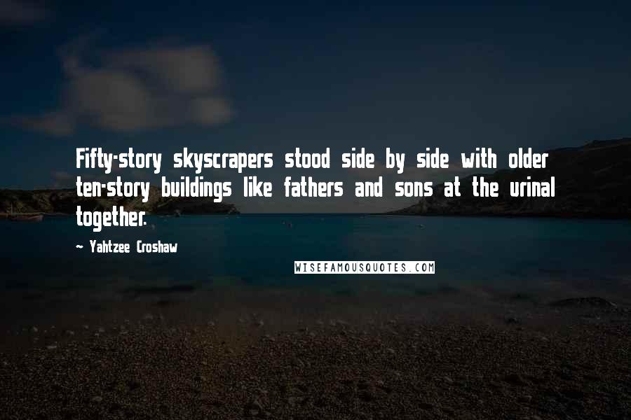 Yahtzee Croshaw Quotes: Fifty-story skyscrapers stood side by side with older ten-story buildings like fathers and sons at the urinal together.